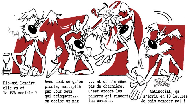 Dis-moi Lemaire, elle va où la TVA sociale ?[br]Avec tout ce qu'on picole, multiplié par tous ceux qui trinquent... on cotise un max[br]... et on n'a même pas de chaumière. C'est encore les pauvres qui rincent les patrons.[br]Antisocial, ça s'écrit en 10 lettres. Je sais compter moi !