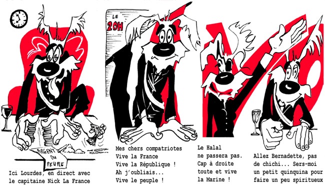 Ici Lourdes, en direct avec le capitaine Nick La France[br]Mes chers compatriotes, vive la France, vive la République ! Ah j'oubliais … vive le peuple ![br]Le Halal ne passera pas. Cap à droite toute et vive la Marine[br]Allez Bernadette, pas de chichi… Sers-moi un petit quinquina pour faire un peu spiritueux
